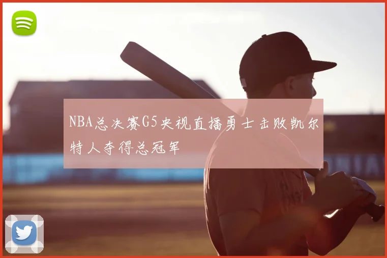 NBA总决赛G5央视直播勇士击败凯尔特人夺得总冠军