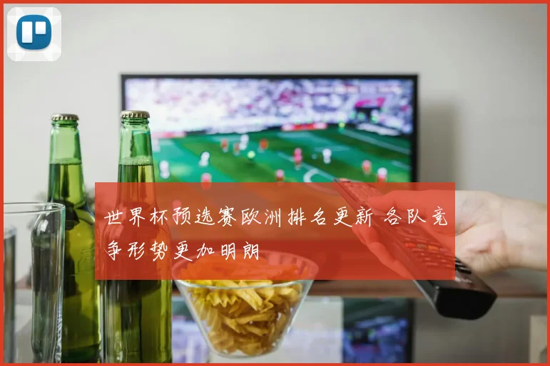 世界杯预选赛欧洲排名更新 各队竞争形势更加明朗