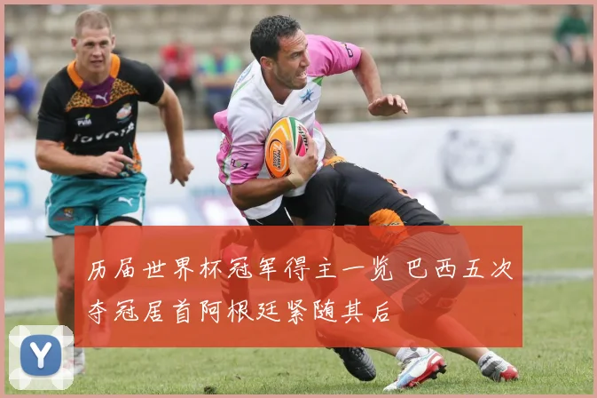 历届世界杯冠军得主一览 巴西五次夺冠居首阿根廷紧随其后