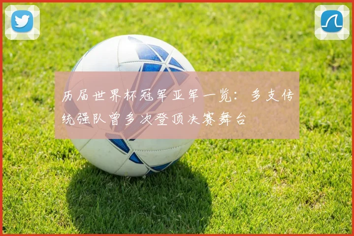 历届世界杯冠军亚军一览：多支传统强队曾多次登顶决赛舞台