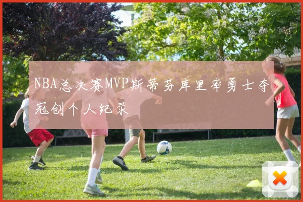 NBA总决赛MVP斯蒂芬库里率勇士夺冠创个人纪录