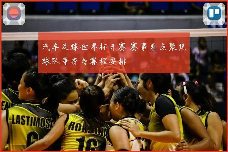 汽车足球世界杯开赛 赛事看点聚焦球队争夺与赛程安排