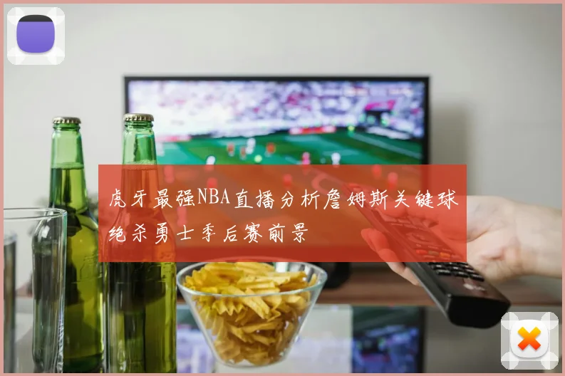 虎牙最强NBA直播分析詹姆斯关键球绝杀勇士季后赛前景