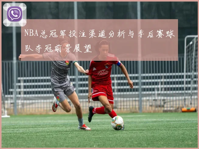 NBA总冠军投注渠道分析与季后赛球队夺冠前景展望
