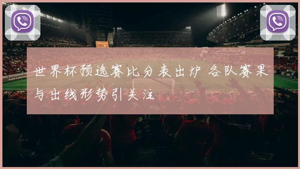 世界杯预选赛比分表出炉 各队赛果与出线形势引关注
