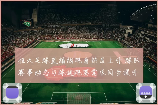 恒大足球直播线观看热度上升 球队赛事动态与球迷观赛需求同步提升
