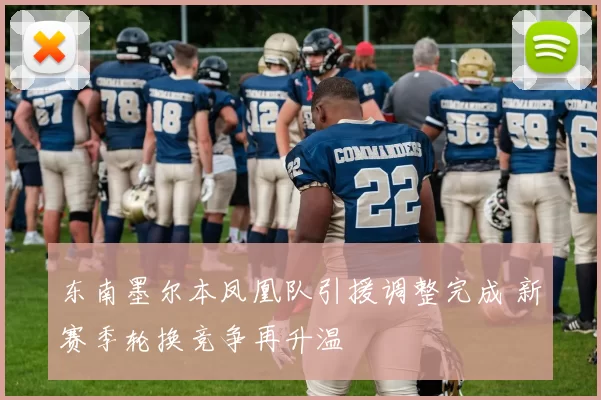 东南墨尔本凤凰队引援调整完成 新赛季轮换竞争再升温