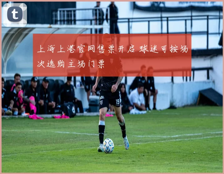 上海上港官网售票开启 球迷可按场次选购主场门票