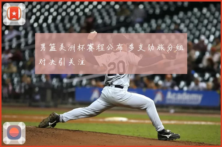 男篮美洲杯赛程公布 多支劲旅分组对决引关注