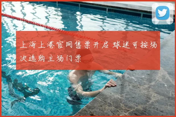 上海上港官网售票开启 球迷可按场次选购主场门票