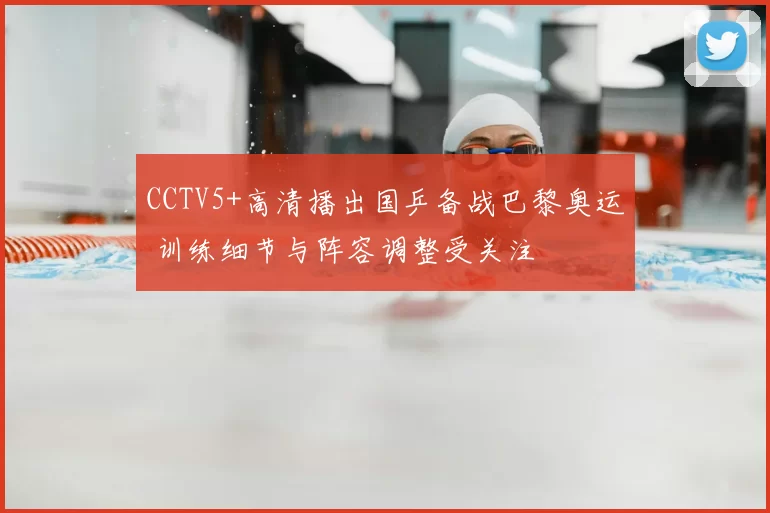 CCTV5+高清播出国乒备战巴黎奥运 训练细节与阵容调整受关注