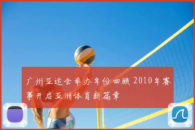 广州亚运会举办年份回顾 2010年赛事开启亚洲体育新篇章