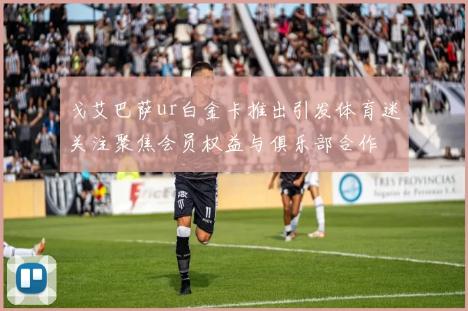 戈艾巴萨ur白金卡推出引发体育迷关注聚焦会员权益与俱乐部合作