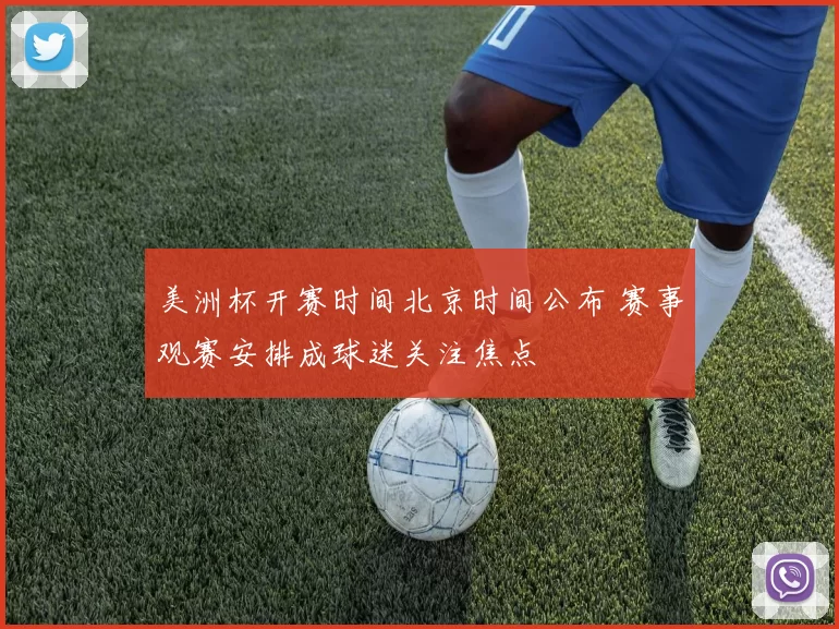 美洲杯开赛时间北京时间公布 赛事观赛安排成球迷关注焦点