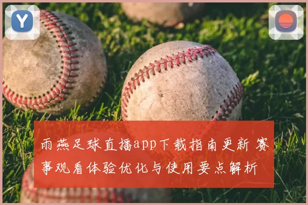 雨燕足球直播app下载指南更新 赛事观看体验优化与使用要点解析