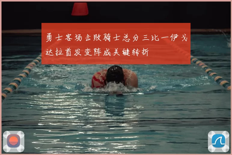 勇士客场击败骑士总分三比一伊戈达拉首发变阵成关键转折