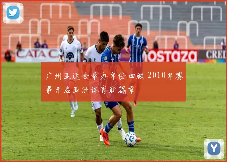 广州亚运会举办年份回顾 2010年赛事开启亚洲体育新篇章