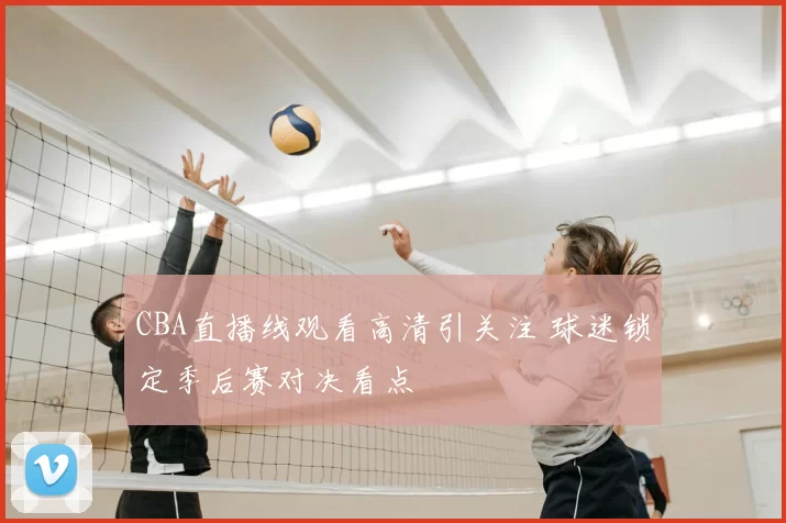 CBA直播线观看高清引关注 球迷锁定季后赛对决看点