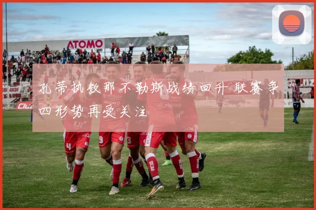 孔蒂执教那不勒斯战绩回升 联赛争四形势再受关注