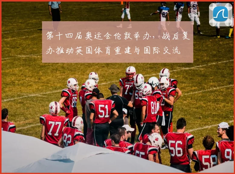 第十四届奥运会伦敦举办，战后复办推动英国体育重建与国际交流