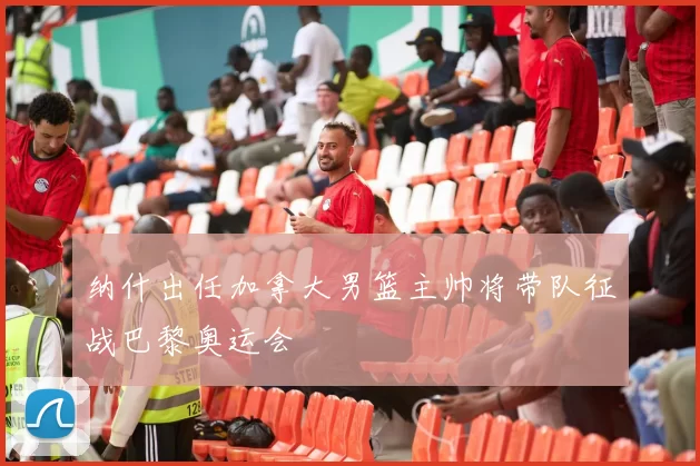 纳什出任加拿大男篮主帅将带队征战巴黎奥运会